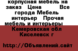 корпусная мебель на заказ › Цена ­ 100 - Все города Мебель, интерьер » Прочая мебель и интерьеры   . Кемеровская обл.,Киселевск г.